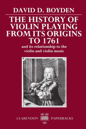 The History of Violin Playing from its Origins to 1761: and its Relationship to the Violin and Violin Music de David D. Boyden