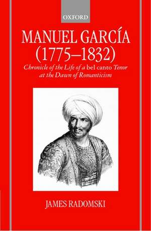 Manuel García (1775-1832): Chronicle of the Life of a bel canto Tenor at the Dawn of Romanticism de James Radomski