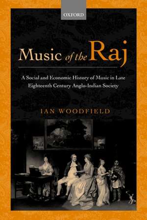 Music of the Raj: A Social and Economic History of Music in Late Eighteenth Century Anglo-Indian Society de Ian Woodfield