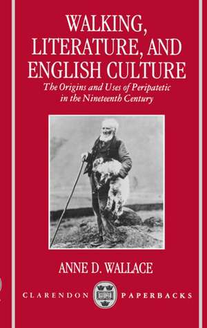 Walking, Literature, and English Culture: The Origins and Uses of Peripatetic in the Nineteenth Century de Anne D. Wallace