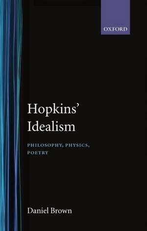 Hopkins' Idealism: Philosophy, Physics, Poetry de Daniel Brown