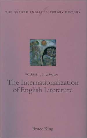 The Oxford English Literary History: Volume 13: 1948-2000: The Internationalization of English Literature de Bruce King