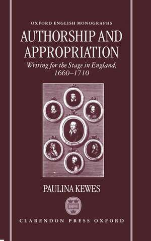 Authorship and Appropriation: Writing for the Stage in England, 1660-1710 de Paulina Kewes