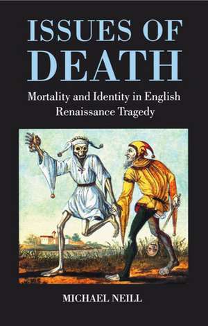 Issues of Death: Mortality and Identity in English Renaissance Tragedy de Michael Neill