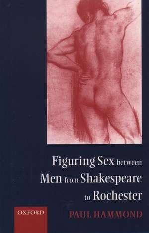 Figuring Sex between Men from Shakespeare to Rochester de Paul Hammond