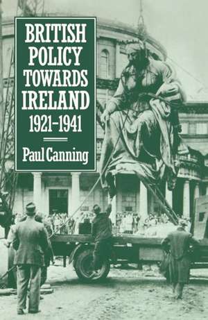 British Policy Towards Ireland 1921-1941 de Paul Canning