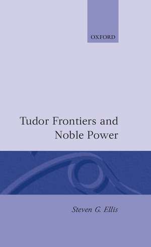 Tudor Frontiers and Noble Power: The Making of the British State de Steven G. Ellis