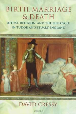 Birth, Marriage, and Death: Ritual, Religion, and the Life-Cycle in Tudor and Stuart England de David Cressy