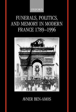 Funerals, Politics, and Memory in Modern France 1789-1996 de Avner Ben-Amos