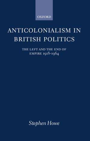 Anticolonialism in British Politics: The Left and the End of Empire 1918-1964 de Stephen Howe