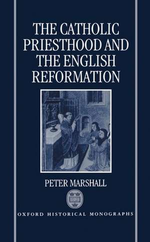 The Catholic Priesthood and the English Reformation de Peter Marshall