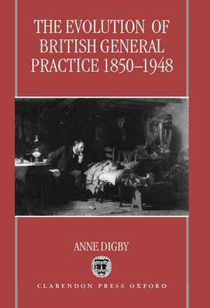 The Evolution of British General Practice, 1850-1948 de Anne Digby