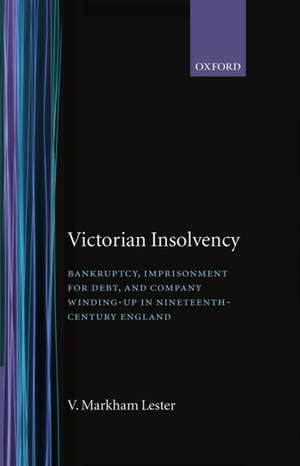 Victorian Insolvency: Bankruptcy, Imprisonment for Debt, and Company Winding-up in Nineteenth-Century England de V. Markham Lester