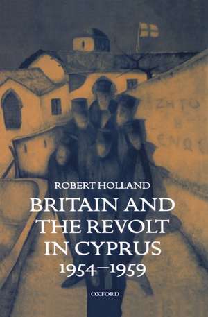 Britain and the Revolt in Cyprus, 1954-1959 de Robert Holland