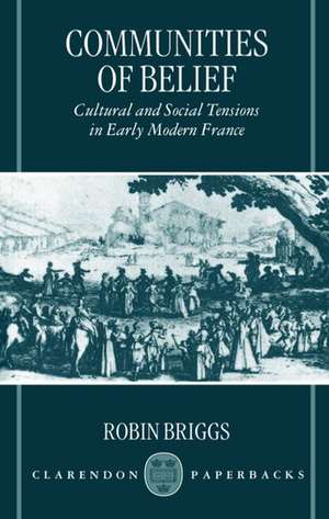 Communities of Belief: Cultural and Social Tensions in Early Modern France de Robin Briggs