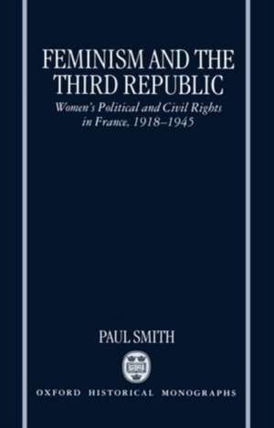 Feminism and the Third Republic: Women's Political and Civil Rights in France, 1918-1945 de Paul Smith