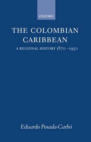 The Colombian Caribbean: A Regional History 1870-1950 de Eduardo Posada-Carbó