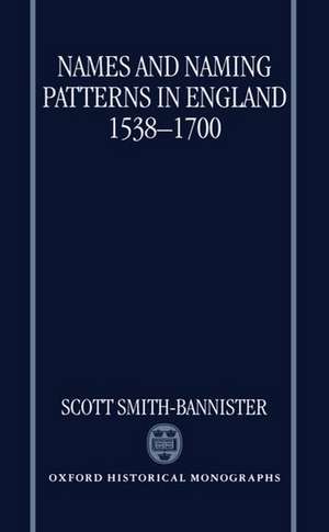 Names and Naming Patterns in England 1538-1700 de Scott Smith-Bannister