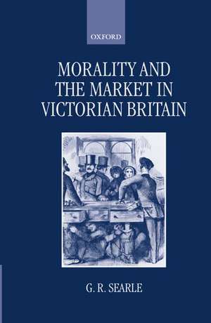 Morality and the Market in Victorian Britain de G. R. Searle