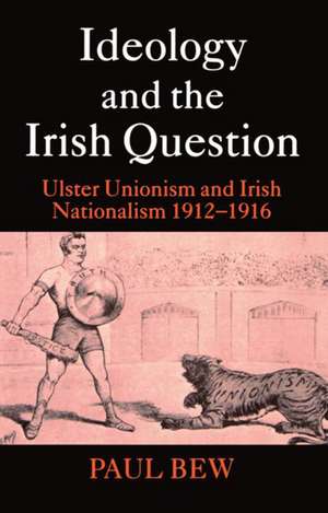 Ideology and the Irish Question: Ulster Unionism and Irish Nationalism 1912-1916 de Paul Bew