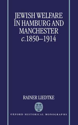 Jewish Welfare in Hamburg and Manchester, c.1850-1914 de Rainer Liedtke