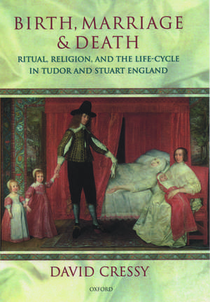 Birth, Marriage, and Death: Ritual, Religion, and the Life-Cycle in Tudor and Stuart England de David Cressy