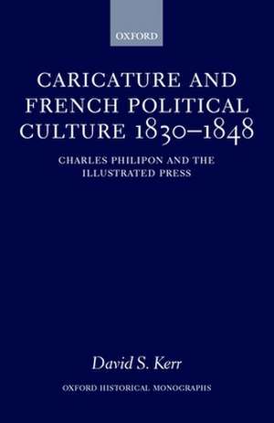 Caricature and French Political Culture 1830-1848: Charles Philipon and the Illustrated Press de David S. Kerr