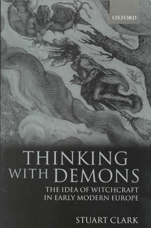 Thinking with Demons: The Idea of Witchcraft in Early Modern Europe de Stuart Clark