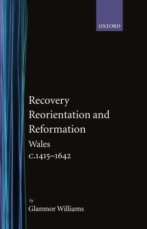 Recovery, Reorientation, and Reformation: Wales c.1415-1642 de Glanmor Williams