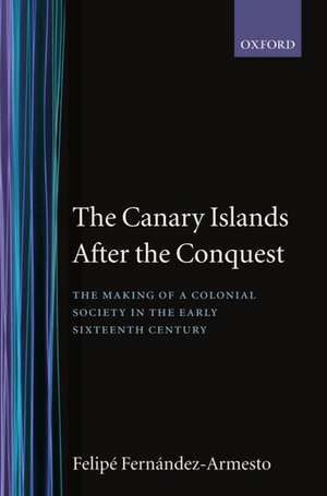 The Canary Islands after the Conquest: The Making of a Colonial Society in the Early-Sixteenth Century de Felipe Fernández-Armesto