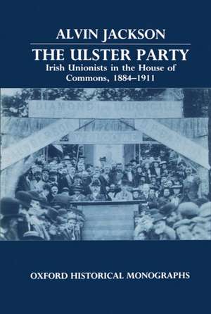 The Ulster Party: Irish Unionists in the House of Commons, 1884-1911 de Alvin Jackson