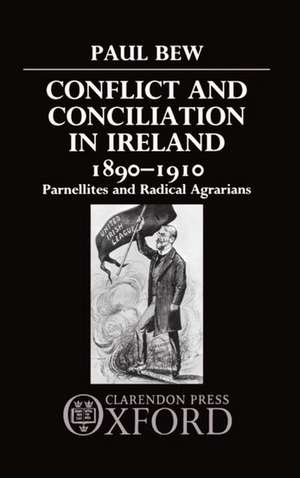 Conflict and Conciliation in Ireland 1890-1910: Parnellites and Radical Agrarians de Paul Bew