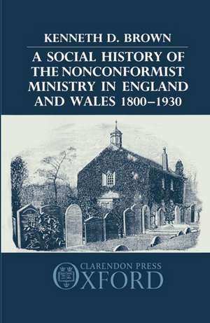 A Social History of the Nonconformist Ministry in England and Wales 1800-1930 de Kenneth D. Brown