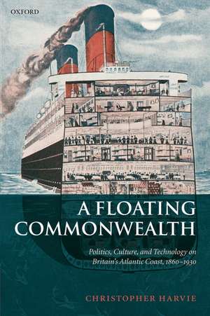 A Floating Commonwealth: Politics, Culture, and Technology on Britain's Atlantic Coast, 1860-1930 de Christopher Harvie
