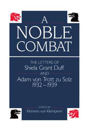 A Noble Combat: The Letters of Sheila Grant Duff and Adam von Trott zu Solz, 1932-1939 de Klemens von Klemperer