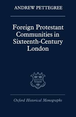 Foreign Protestant Communities in Sixteenth-Century London de Andrew Pettegree