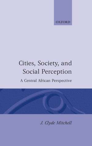 Cities, Society, and Social Perception: A Central African Perspective de J. Clyde Mitchell