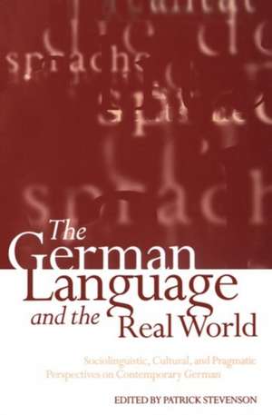 The German Language and the Real World: Sociolinguistic, Cultural, and Pragmatic Perspectives on Contemporary German de Patrick Stevenson