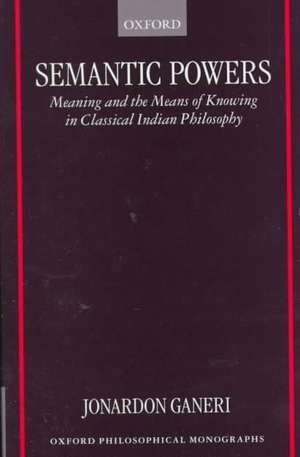 Semantic Powers: Meaning and the Means of Knowing in Classical Indian Philosophy de Jonardon Ganeri