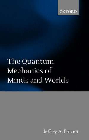 The Quantum Mechanics of Minds and Worlds de Jeffrey A. Barrett