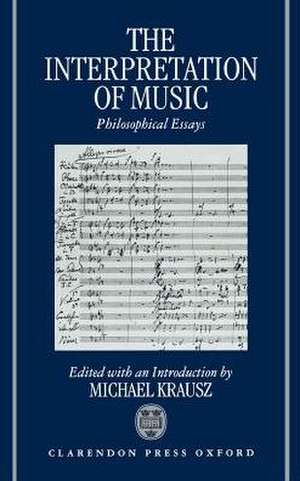 The Interpretation of Music: Philosophical Essays de Michael Krausz