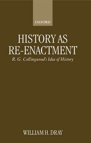 History as Re-enactment: R. G. Collingwood's Idea of History de William H. Dray