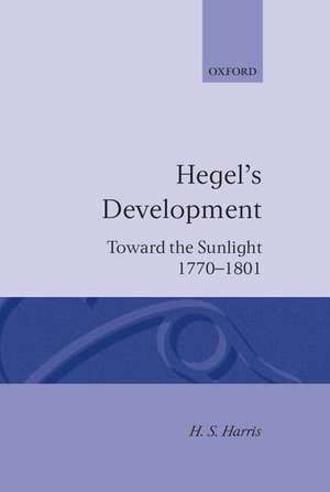 Hegel's Development: Toward the Sunlight 1770--1801 de H. S. Harris