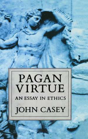 Pagan Virtue: An Essay in Ethics de John Casey