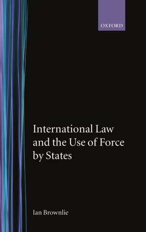 International Law and the Use of Force by States de Ian Brownlie