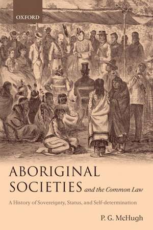 Aboriginal Societies and the Common Law: A History of Sovereignty, Status, and Self-Determination de P.G. McHugh