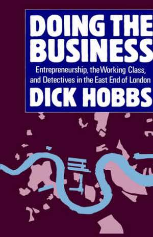 Doing the Business: Entrepreneurship, the Working Class, and Detectives in the East End of London de Dick Hobbs