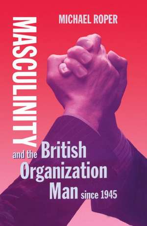 Masculinity and the British Organization Man since 1945 de Michael Roper