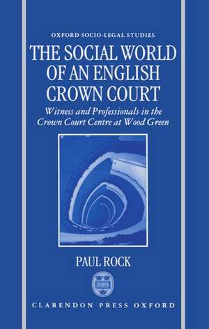 The Social World of an English Crown Court: Witnesses and Professionals in the Crown Court Centre at Wood Green de Paul Rock