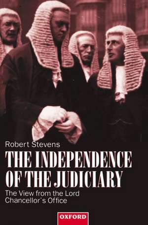 The Independence of the Judiciary: The View from the Lord Chancellor's Office de Robert Stevens